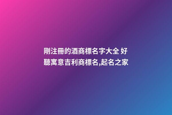 剛注冊的酒商標名字大全 好聽寓意吉利商標名,起名之家-第1張-商標起名-玄機派